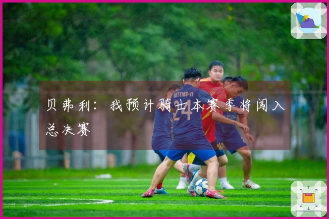 贝弗利：我预计骑士本赛季将闯入总决赛