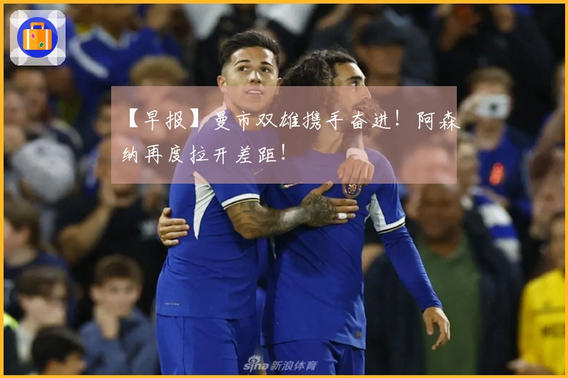 【早报】曼市双雄携手奋进！阿森纳再度拉开差距！