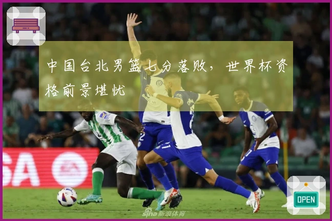 中国台北男篮七分落败，世界杯资格前景堪忧