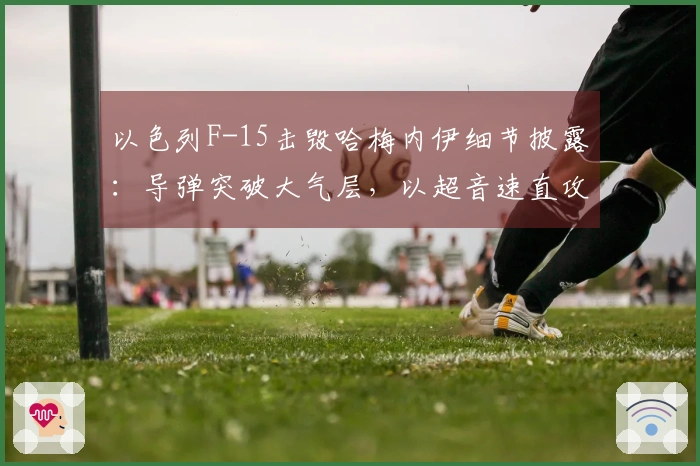 以色列F-15击毁哈梅内伊细节披露：导弹突破大气层，以超音速直攻