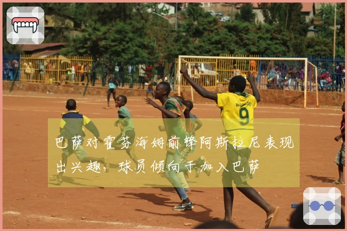 巴萨对霍芬海姆前锋阿斯拉尼表现出兴趣，球员倾向于加入巴萨