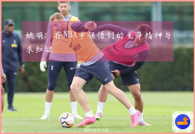 姚明：在NBA中领悟到的竞争精神与求知欲