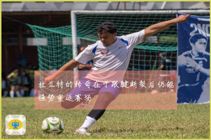 杜兰特的传奇在于跟腱断裂后仍能强势重返赛场