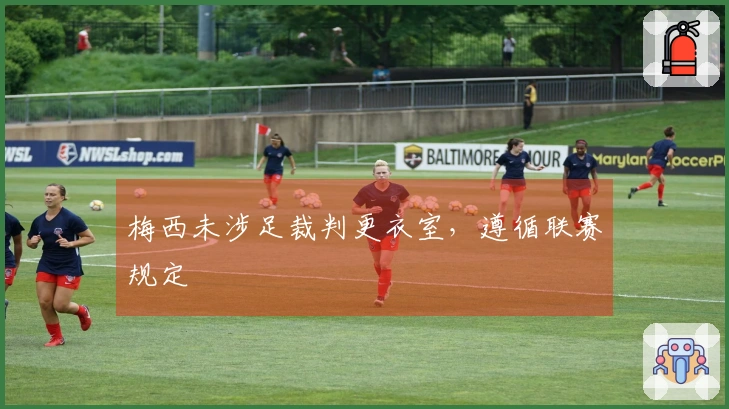 梅西未涉足裁判更衣室，遵循联赛规定