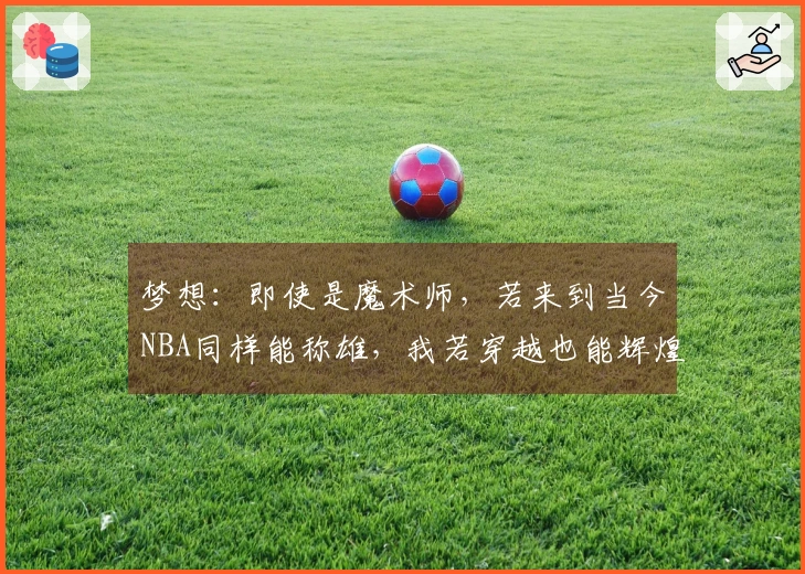 梦想：即使是魔术师，若来到当今NBA同样能称雄，我若穿越也能辉煌