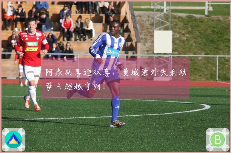 阿森纳喜迎双喜，曼城意外失利助萨卡超越亨利！