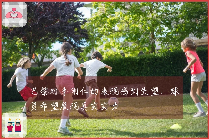 巴黎对李刚仁的表现感到失望，球员希望展现真实实力