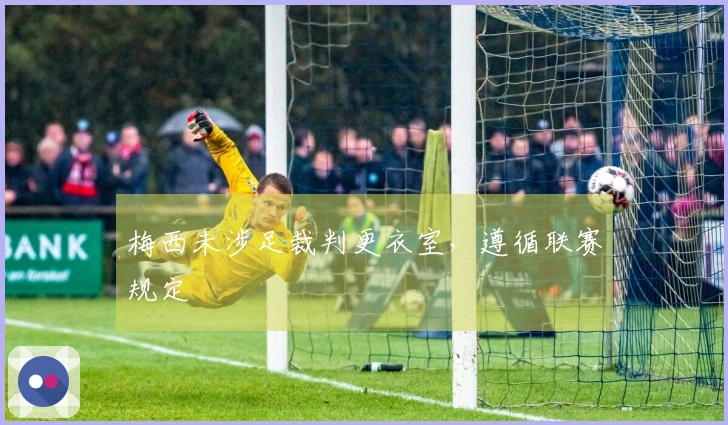 梅西未涉足裁判更衣室，遵循联赛规定