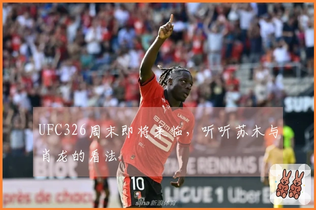 UFC326周末即将来临,听听苏木与肖龙的看法