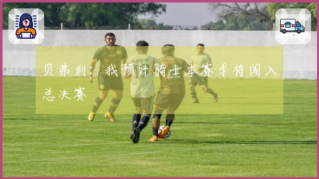 贝弗利:我预计骑士本赛季将闯入总决赛