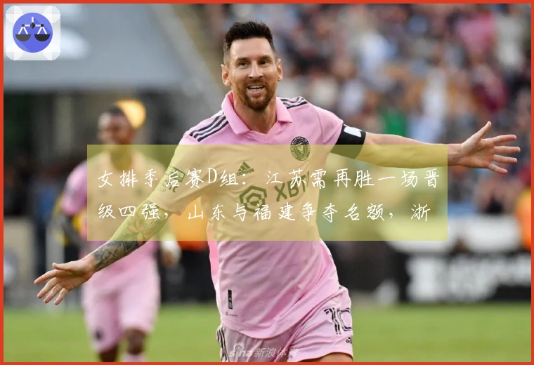 女排季后赛D组：江苏需再胜一场晋级四强，山东与福建争夺名额，浙江处于劣势