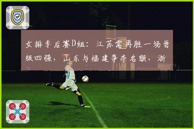 女排季后赛D组：江苏需再胜一场晋级四强，山东与福建争夺名额，浙江处于劣势