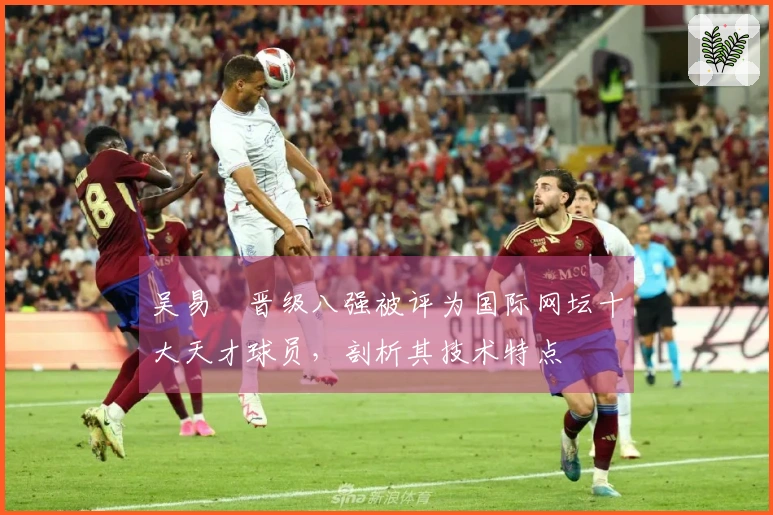 吴易昺晋级八强被评为国际网坛十大天才球员，剖析其技术特点