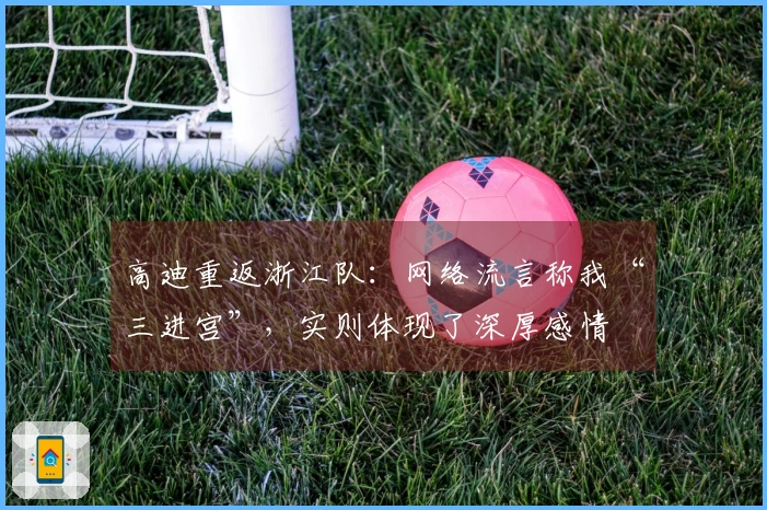 高迪重返浙江队：网络流言称我“三进宫”，实则体现了深厚感情