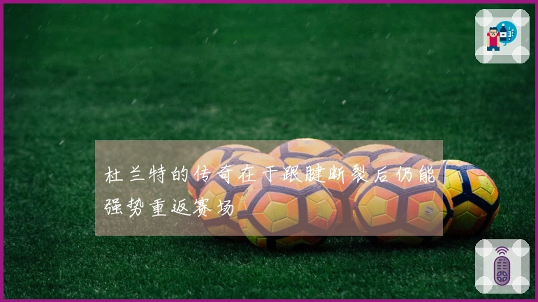 杜兰特的传奇在于跟腱断裂后仍能强势重返赛场